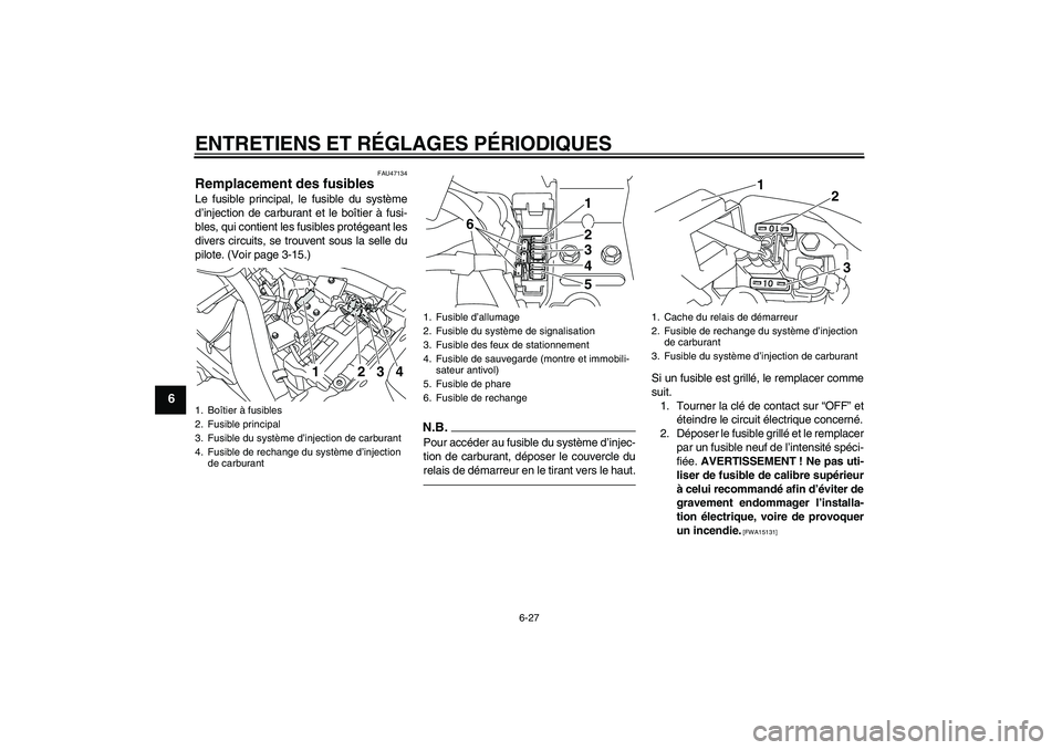 YAMAHA XVS950 2011  Notices Demploi (in French) ENTRETIENS ET RÉGLAGES PÉRIODIQUES
6-27
6
FAU47134
Remplacement des fusibles Le fusible principal, le fusible du système
d’injection de carburant et le boîtier à fusi-
bles, qui contient les fu
