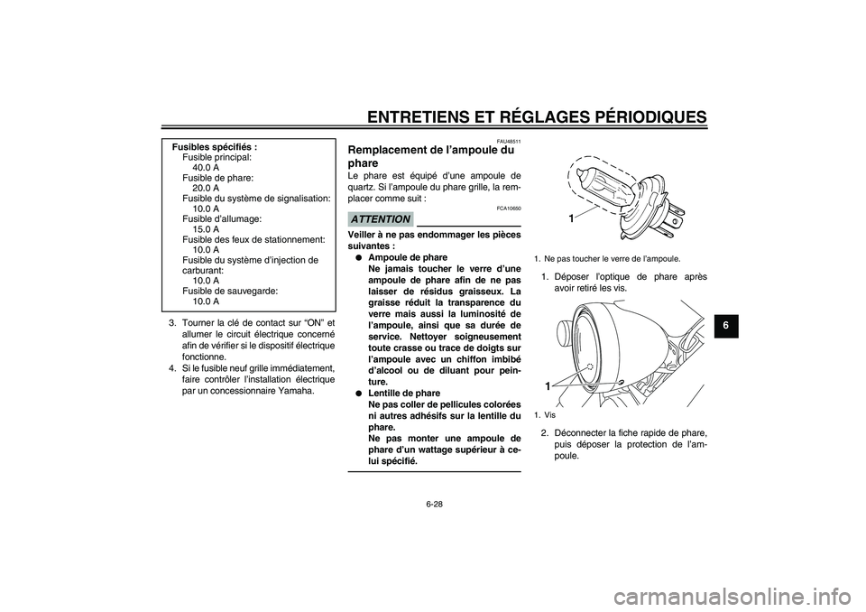 YAMAHA XVS950 2011  Notices Demploi (in French) ENTRETIENS ET RÉGLAGES PÉRIODIQUES
6-28
6
3. Tourner la clé de contact sur “ON” et
allumer le circuit électrique concerné
afin de vérifier si le dispositif électrique
fonctionne.
4. Si le f