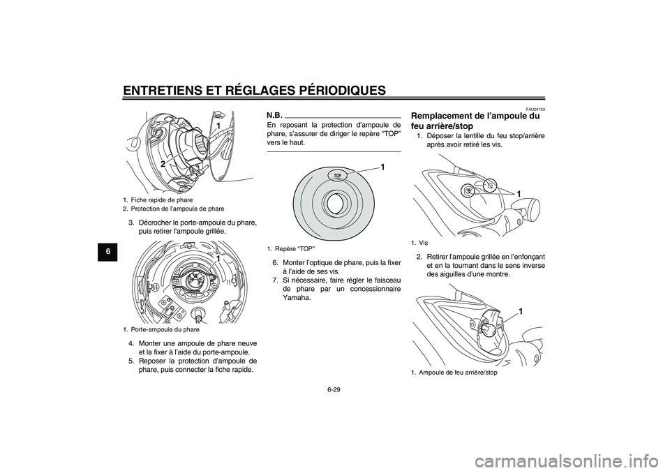 YAMAHA XVS950 2011  Notices Demploi (in French) ENTRETIENS ET RÉGLAGES PÉRIODIQUES
6-29
6
3. Décrocher le porte-ampoule du phare,
puis retirer l’ampoule grillée.
4. Monter une ampoule de phare neuve
et la fixer à l’aide du porte-ampoule.
5