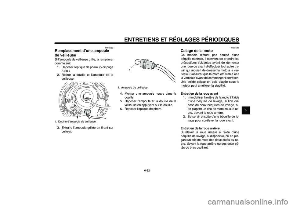 YAMAHA XVS950 2011  Notices Demploi (in French) ENTRETIENS ET RÉGLAGES PÉRIODIQUES
6-32
6
FAU45222
Remplacement d’une ampoule 
de veilleuse Si l’ampoule de veilleuse grille, la remplacer
comme suit.
1. Déposer l’optique de phare. (Voir pag