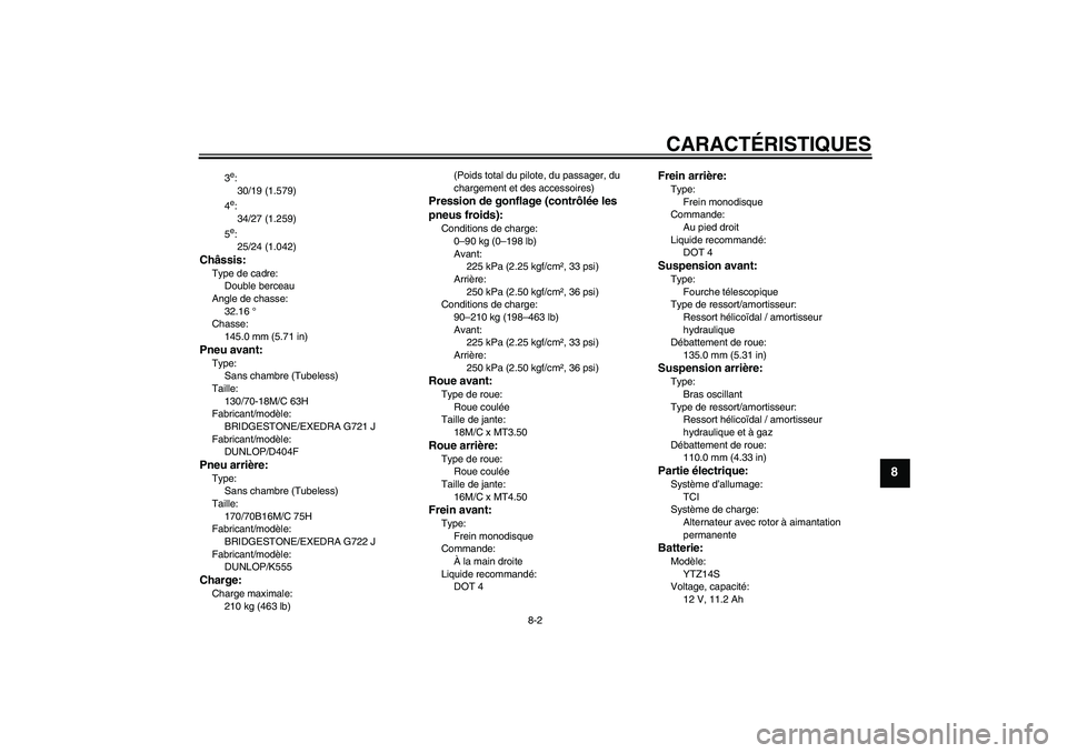 YAMAHA XVS950 2011  Notices Demploi (in French) CARACTÉRISTIQUES
8-2
8
3e:
30/19 (1.579)
4e:
34/27 (1.259)
5e:
25/24 (1.042)
Châssis:Type de cadre:
Double berceau
Angle de chasse:
32.16 °
Chasse:
145.0 mm (5.71 in)Pneu avant:Type:
Sans chambre (