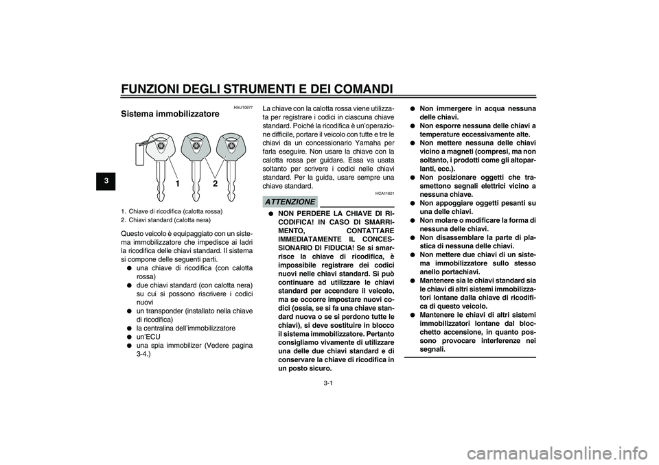 YAMAHA XVS950 2011 Manuale duso (in Italian) FUNZIONI DEGLI STRUMENTI E DEI COMANDI
3-1
3
HAU10977
Sistema immobilizzatore Questo veicolo è equipaggiato con un siste-
ma immobilizzatore che impedisce ai ladri
la ricodifica delle chiavi standard YAMAHA XVS950 2011 Manuale duso (in Italian) FUNZIONI DEGLI STRUMENTI E DEI COMANDI
3-1
3
HAU10977
Sistema immobilizzatore Questo veicolo è equipaggiato con un siste-
ma immobilizzatore che impedisce ai ladri
la ricodifica delle chiavi standard