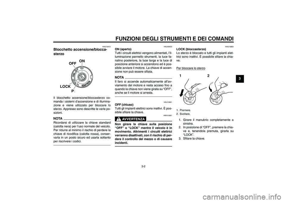 YAMAHA XVS950 2011 Manuale duso (in Italian) FUNZIONI DEGLI STRUMENTI E DEI COMANDI
3-2
3
HAU10472
Blocchetto accensione/blocca-
sterzo Il blocchetto accensione/bloccasterzo co-
manda i sistemi d’accensione e di illumina-
zione e viene utilizz YAMAHA XVS950 2011 Manuale duso (in Italian) FUNZIONI DEGLI STRUMENTI E DEI COMANDI
3-2
3
HAU10472
Blocchetto accensione/blocca-
sterzo Il blocchetto accensione/bloccasterzo co-
manda i sistemi d’accensione e di illumina-
zione e viene utilizz