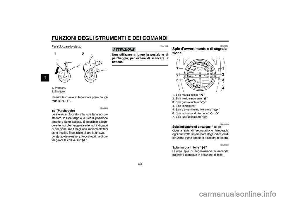 YAMAHA XVS950 2011 Manuale duso (in Italian) FUNZIONI DEGLI STRUMENTI E DEI COMANDI
3-3
3
Per sbloccare lo sterzoInserire la chiave e, tenendola premuta, gi-
rarla su “OFF”.
HAU48410
(Parcheggio)
Lo sterzo è bloccato e la luce fanalino po- YAMAHA XVS950 2011 Manuale duso (in Italian) FUNZIONI DEGLI STRUMENTI E DEI COMANDI
3-3
3
Per sbloccare lo sterzoInserire la chiave e, tenendola premuta, gi-
rarla su “OFF”.
HAU48410
(Parcheggio)
Lo sterzo è bloccato e la luce fanalino po-