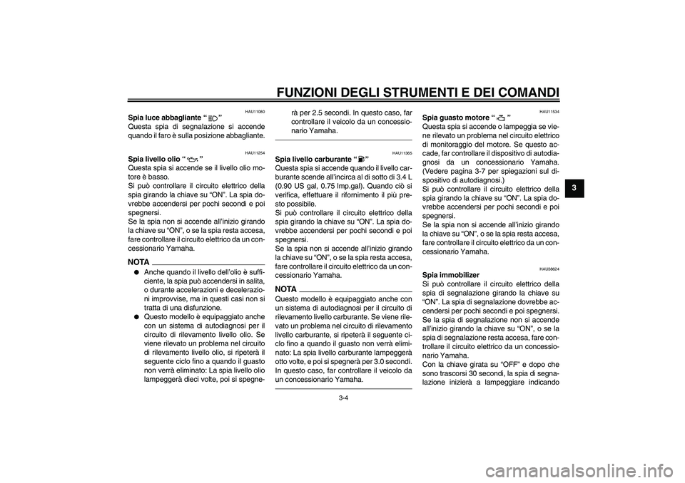 YAMAHA XVS950 2011 Manuale duso (in Italian) FUNZIONI DEGLI STRUMENTI E DEI COMANDI
3-4
3
HAU11080
Spia luce abbagliante“”
Questa spia di segnalazione si accende
quando il faro è sulla posizione abbagliante.
HAU11254
Spia livello olio“ YAMAHA XVS950 2011 Manuale duso (in Italian) FUNZIONI DEGLI STRUMENTI E DEI COMANDI
3-4
3
HAU11080
Spia luce abbagliante“”
Questa spia di segnalazione si accende
quando il faro è sulla posizione abbagliante.
HAU11254
Spia livello olio“