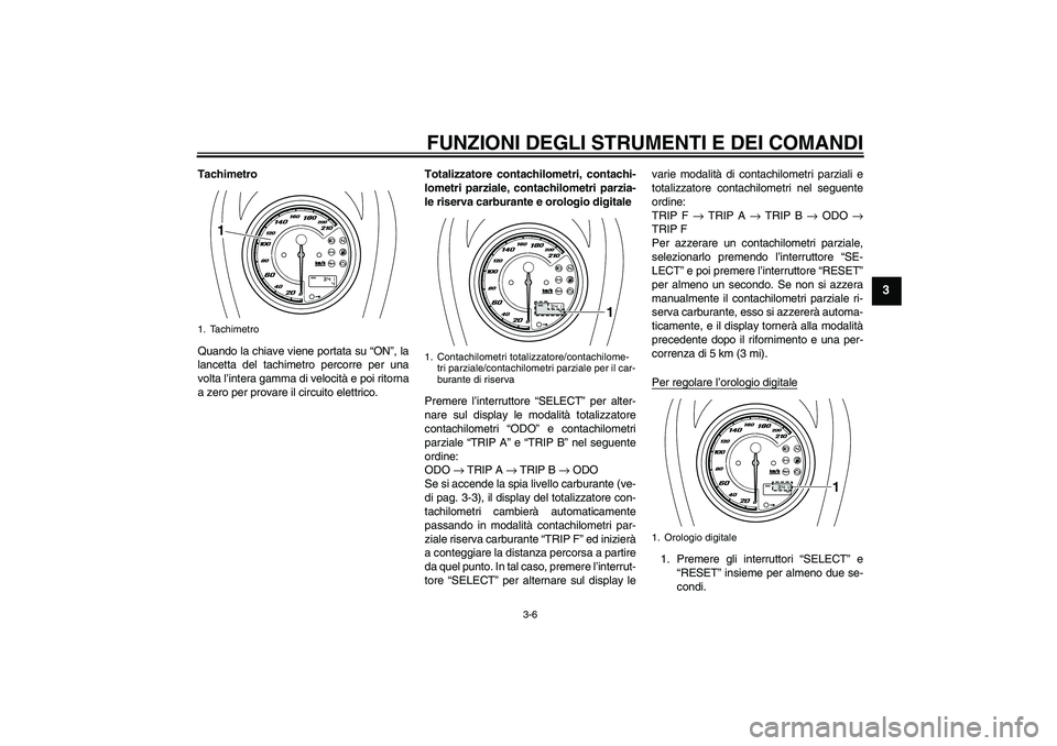 YAMAHA XVS950 2011 Manuale duso (in Italian) FUNZIONI DEGLI STRUMENTI E DEI COMANDI
3-6
3
Tachimetro
Quando la chiave viene portata su “ON”, la
lancetta del tachimetro percorre per una
volta l’intera gamma di velocità e poi ritorna
a zero YAMAHA XVS950 2011 Manuale duso (in Italian) FUNZIONI DEGLI STRUMENTI E DEI COMANDI
3-6
3
Tachimetro
Quando la chiave viene portata su “ON”, la
lancetta del tachimetro percorre per una
volta l’intera gamma di velocità e poi ritorna
a zero