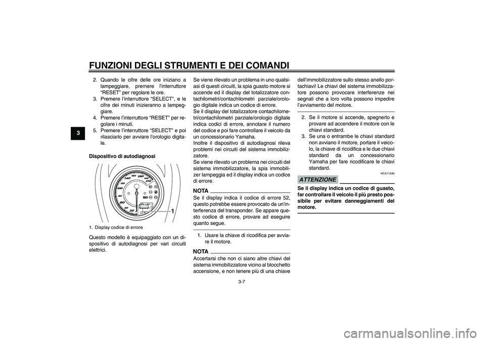 YAMAHA XVS950 2011 Manuale duso (in Italian) FUNZIONI DEGLI STRUMENTI E DEI COMANDI
3-7
3
2. Quando le cifre delle ore iniziano a
lampeggiare, premere l’interruttore
“RESET” per regolare le ore.
3. Premere l’interruttore “SELECT”, e YAMAHA XVS950 2011 Manuale duso (in Italian) FUNZIONI DEGLI STRUMENTI E DEI COMANDI
3-7
3
2. Quando le cifre delle ore iniziano a
lampeggiare, premere l’interruttore
“RESET” per regolare le ore.
3. Premere l’interruttore “SELECT”, e