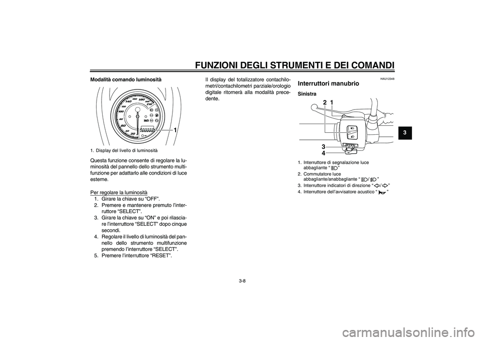 YAMAHA XVS950 2011 Manuale duso (in Italian) FUNZIONI DEGLI STRUMENTI E DEI COMANDI
3-8
3
Modalità comando luminosità
Questa funzione consente di regolare la lu-
minosità del pannello dello strumento multi-
funzione per adattarlo alle condizi YAMAHA XVS950 2011 Manuale duso (in Italian) FUNZIONI DEGLI STRUMENTI E DEI COMANDI
3-8
3
Modalità comando luminosità
Questa funzione consente di regolare la lu-
minosità del pannello dello strumento multi-
funzione per adattarlo alle condizi
