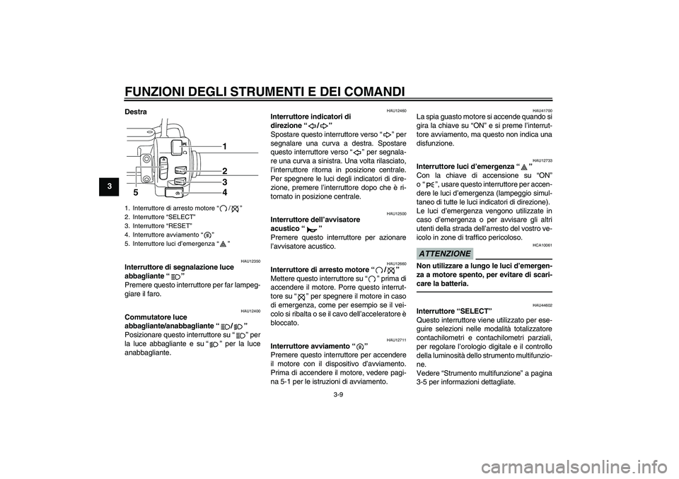 YAMAHA XVS950 2011 Manuale duso (in Italian) FUNZIONI DEGLI STRUMENTI E DEI COMANDI
3-9
3
Destra
HAU12350
Interruttore di segnalazione luce
abbagliante“”
Premere questo interruttore per far lampeg-
giare il faro.
HAU12400
Commutatore luce YAMAHA XVS950 2011 Manuale duso (in Italian) FUNZIONI DEGLI STRUMENTI E DEI COMANDI
3-9
3
Destra
HAU12350
Interruttore di segnalazione luce
abbagliante“”
Premere questo interruttore per far lampeg-
giare il faro.
HAU12400
Commutatore luce