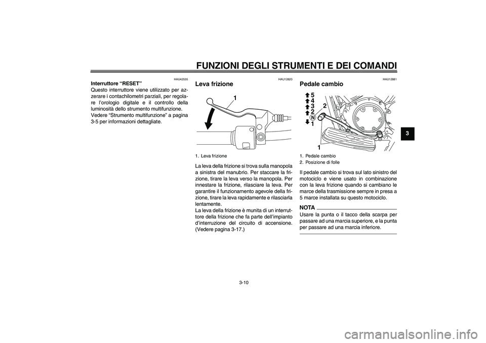 YAMAHA XVS950 2011 Manuale duso (in Italian) FUNZIONI DEGLI STRUMENTI E DEI COMANDI
3-10
3
HAU42535
Interruttore “RESET”
Questo interruttore viene utilizzato per az-
zerare i contachilometri parziali, per regola-
re l’orologio digitale e YAMAHA XVS950 2011 Manuale duso (in Italian) FUNZIONI DEGLI STRUMENTI E DEI COMANDI
3-10
3
HAU42535
Interruttore “RESET”
Questo interruttore viene utilizzato per az-
zerare i contachilometri parziali, per regola-
re l’orologio digitale e
