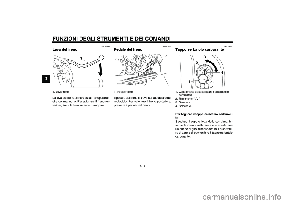YAMAHA XVS950 2011 Manuale duso (in Italian) FUNZIONI DEGLI STRUMENTI E DEI COMANDI
3-11
3
HAU12890
Leva del freno La leva del freno si trova sulla manopola de-
stra del manubrio. Per azionare il freno an-
teriore, tirare la leva verso la manopo YAMAHA XVS950 2011 Manuale duso (in Italian) FUNZIONI DEGLI STRUMENTI E DEI COMANDI
3-11
3
HAU12890
Leva del freno La leva del freno si trova sulla manopola de-
stra del manubrio. Per azionare il freno an-
teriore, tirare la leva verso la manopo