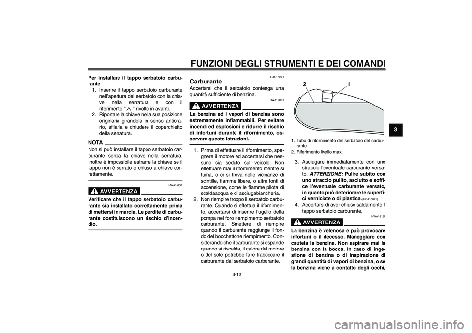 YAMAHA XVS950 2011 Manuale duso (in Italian) FUNZIONI DEGLI STRUMENTI E DEI COMANDI
3-12
3
Per installare il tappo serbatoio carbu-
rante
1. Inserire il tappo serbatoio carburante
nell’apertura del serbatoio con la chia-
ve nella serratura e c YAMAHA XVS950 2011 Manuale duso (in Italian) FUNZIONI DEGLI STRUMENTI E DEI COMANDI
3-12
3
Per installare il tappo serbatoio carbu-
rante
1. Inserire il tappo serbatoio carburante
nell’apertura del serbatoio con la chia-
ve nella serratura e c
