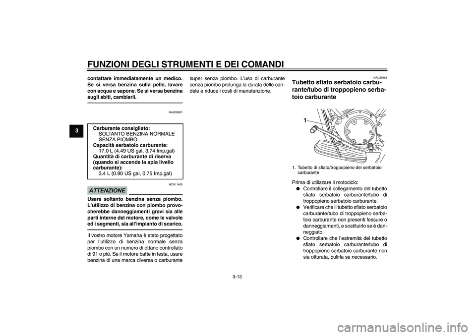 YAMAHA XVS950 2011 Manuale duso (in Italian) FUNZIONI DEGLI STRUMENTI E DEI COMANDI
3-13
3
contattare immediatamente un medico.
Se si versa benzina sulla pelle, lavare
con acqua e sapone. Se si versa benzina
sugli abiti, cambiarli.
HAU33501
ATTE YAMAHA XVS950 2011 Manuale duso (in Italian) FUNZIONI DEGLI STRUMENTI E DEI COMANDI
3-13
3
contattare immediatamente un medico.
Se si versa benzina sulla pelle, lavare
con acqua e sapone. Se si versa benzina
sugli abiti, cambiarli.
HAU33501
ATTE