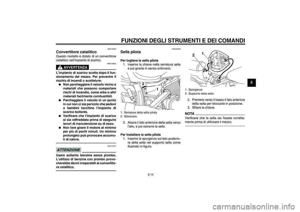 YAMAHA XVS950 2011 Manuale duso (in Italian) FUNZIONI DEGLI STRUMENTI E DEI COMANDI
3-14
3
HAU13433
Convertitore catalitico Questo modello è dotato di un convertitore
catalitico nell’impianto di scarico.
AVVERTENZA
HWA10862
L’impianto di sc YAMAHA XVS950 2011 Manuale duso (in Italian) FUNZIONI DEGLI STRUMENTI E DEI COMANDI
3-14
3
HAU13433
Convertitore catalitico Questo modello è dotato di un convertitore
catalitico nell’impianto di scarico.
AVVERTENZA
HWA10862
L’impianto di sc