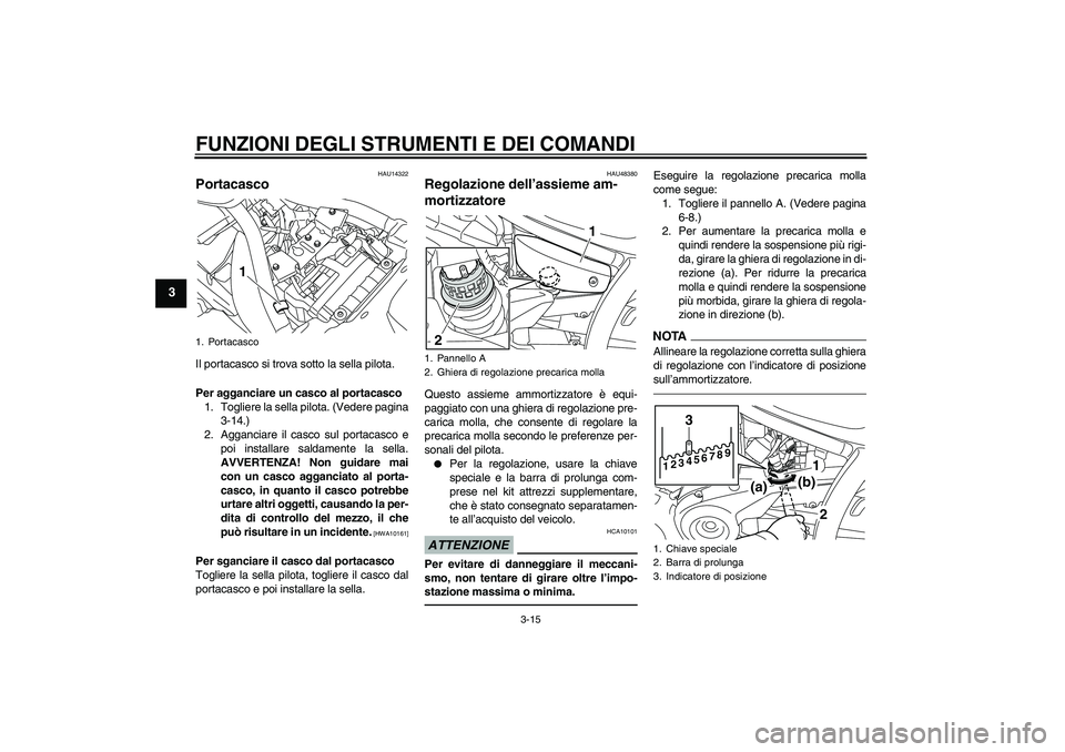 YAMAHA XVS950 2011 Manuale duso (in Italian) FUNZIONI DEGLI STRUMENTI E DEI COMANDI
3-15
3
HAU14322
Portacasco Il portacasco si trova sotto la sella pilota.
Per agganciare un casco al portacasco
1. Togliere la sella pilota. (Vedere pagina
3-14.) YAMAHA XVS950 2011 Manuale duso (in Italian) FUNZIONI DEGLI STRUMENTI E DEI COMANDI
3-15
3
HAU14322
Portacasco Il portacasco si trova sotto la sella pilota.
Per agganciare un casco al portacasco
1. Togliere la sella pilota. (Vedere pagina
3-14.)