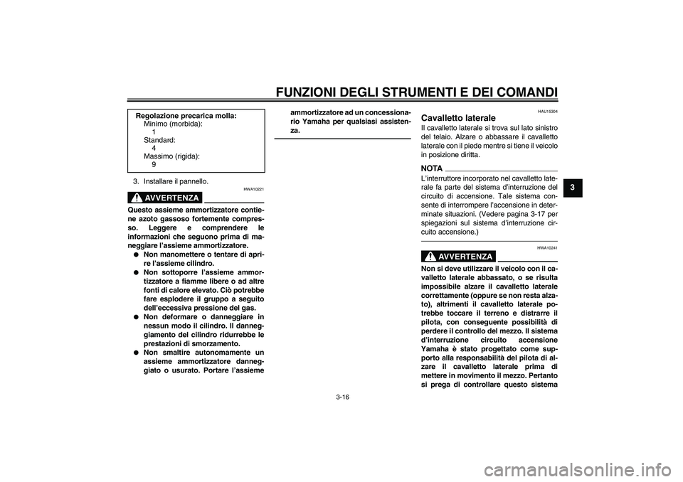 YAMAHA XVS950 2011  Manuale duso (in Italian) FUNZIONI DEGLI STRUMENTI E DEI COMANDI
3-16
3
3. Installare il pannello.
AVVERTENZA
HWA10221
Questo assieme ammortizzatore contie-
ne azoto gassoso fortemente compres-
so. Leggere e comprendere le
inf