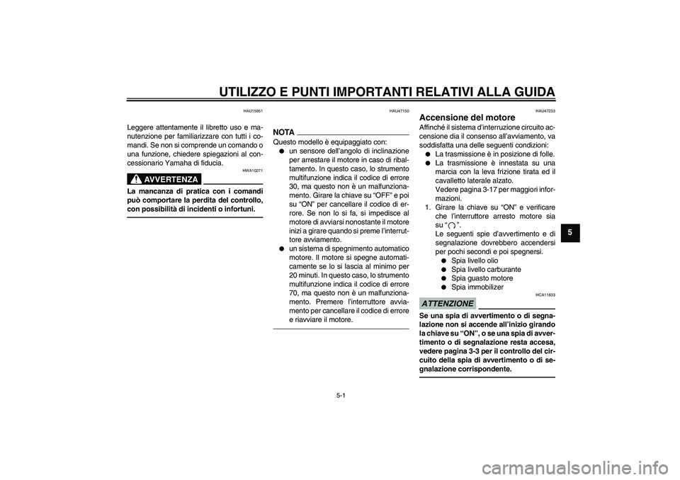 YAMAHA XVS950 2011  Manuale duso (in Italian) UTILIZZO E PUNTI IMPORTANTI RELATIVI ALLA GUIDA
5-1
5
HAU15951
Leggere attentamente il libretto uso e ma-
nutenzione per familiarizzare con tutti i co-
mandi. Se non si comprende un comando o
una funz