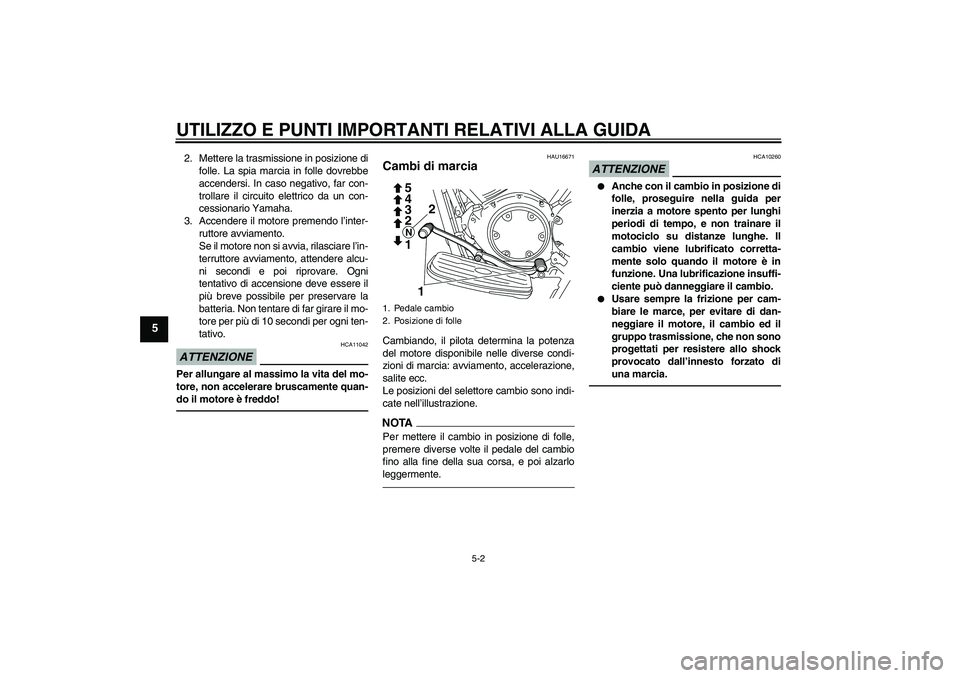YAMAHA XVS950 2011  Manuale duso (in Italian) UTILIZZO E PUNTI IMPORTANTI RELATIVI ALLA GUIDA
5-2
5
2. Mettere la trasmissione in posizione di
folle. La spia marcia in folle dovrebbe
accendersi. In caso negativo, far con-
trollare il circuito ele