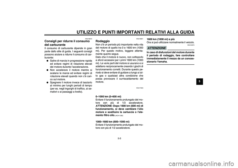 YAMAHA XVS950 2011  Manuale duso (in Italian) UTILIZZO E PUNTI IMPORTANTI RELATIVI ALLA GUIDA
5-3
5
HAU16810
Consigli per ridurre il consumo 
del carburante Il consumo di carburante dipende in gran
parte dallo stile di guida. I seguenti consigli
