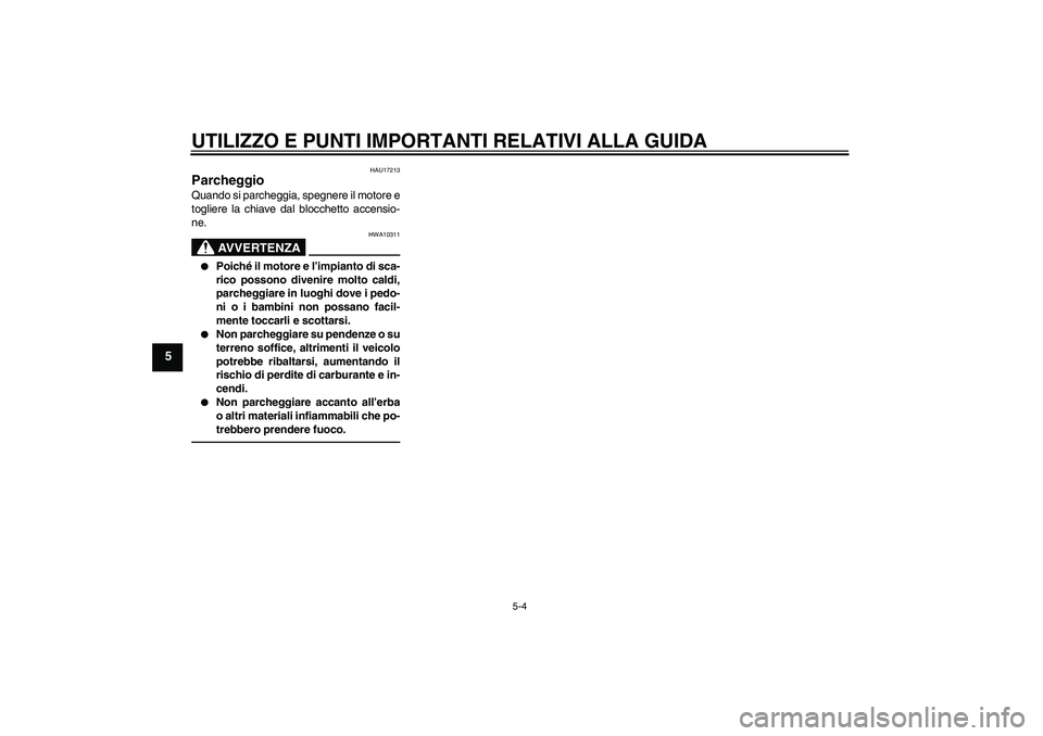 YAMAHA XVS950 2011  Manuale duso (in Italian) UTILIZZO E PUNTI IMPORTANTI RELATIVI ALLA GUIDA
5-4
5
HAU17213
Parcheggio Quando si parcheggia, spegnere il motore e
togliere la chiave dal blocchetto accensio-
ne.
AVVERTENZA
HWA10311

Poiché il mo