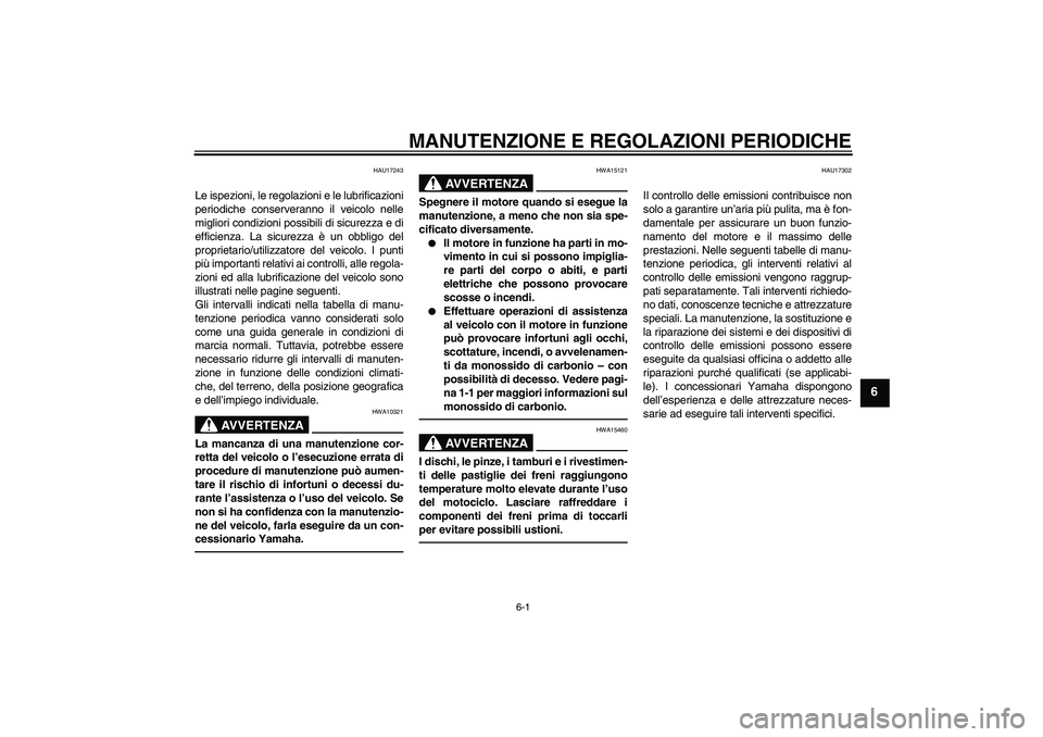YAMAHA XVS950 2011  Manuale duso (in Italian) MANUTENZIONE E REGOLAZIONI PERIODICHE
6-1
6
HAU17243
Le ispezioni, le regolazioni e le lubrificazioni
periodiche conserveranno il veicolo nelle
migliori condizioni possibili di sicurezza e di
efficien
