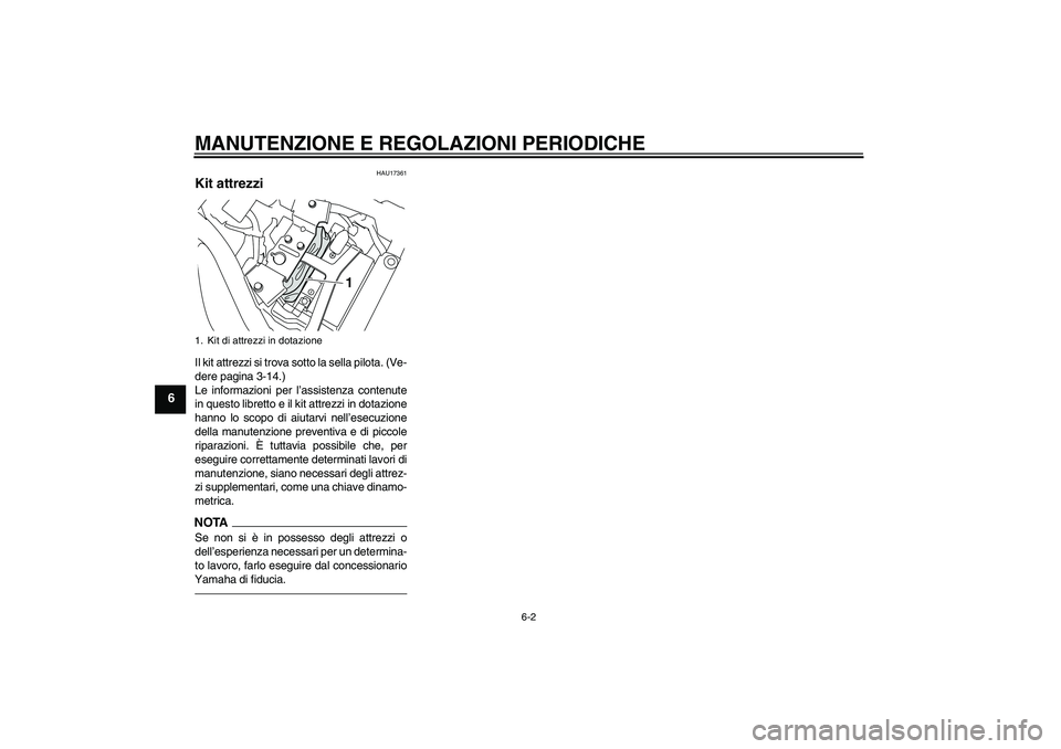 YAMAHA XVS950 2011  Manuale duso (in Italian) MANUTENZIONE E REGOLAZIONI PERIODICHE
6-2
6
HAU17361
Kit attrezzi Il kit attrezzi si trova sotto la sella pilota. (Ve-
dere pagina 3-14.)
Le informazioni per l’assistenza contenute
in questo librett