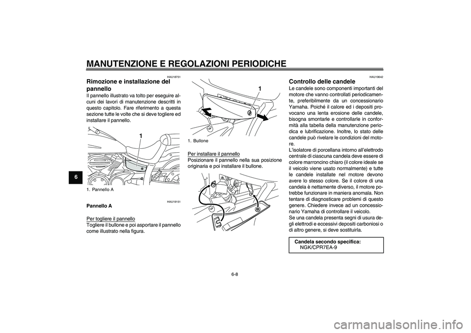 YAMAHA XVS950 2011  Manuale duso (in Italian) MANUTENZIONE E REGOLAZIONI PERIODICHE
6-8
6
HAU18751
Rimozione e installazione del 
pannello Il pannello illustrato va tolto per eseguire al-
cuni dei lavori di manutenzione descritti in
questo capito