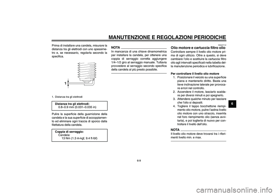 YAMAHA XVS950 2011  Manuale duso (in Italian) MANUTENZIONE E REGOLAZIONI PERIODICHE
6-9
6
Prima di installare una candela, misurare la
distanza tra gli elettrodi con uno spessime-
tro e, se necessario, regolarla secondo la
specifica.
Pulire la su