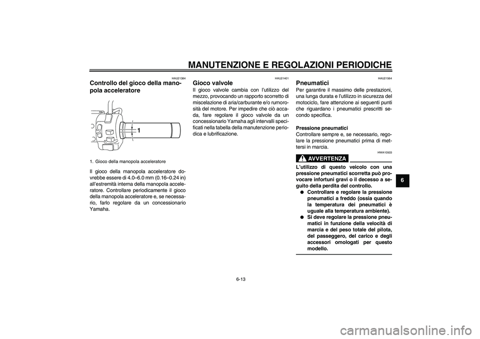 YAMAHA XVS950 2011  Manuale duso (in Italian) MANUTENZIONE E REGOLAZIONI PERIODICHE
6-13
6
HAU21384
Controllo del gioco della mano-
pola acceleratore Il gioco della manopola acceleratore do-
vrebbe essere di 4.0–6.0 mm (0.16–0.24 in)
all’es