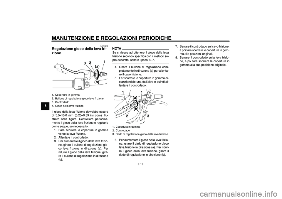 YAMAHA XVS950 2011  Manuale duso (in Italian) MANUTENZIONE E REGOLAZIONI PERIODICHE
6-16
6
HAU50270
Regolazione gioco della leva fri-
zione Il gioco della leva frizione dovrebbe essere
di 5.0–10.0 mm (0.20–0.39 in) come illu-
strato nella fig