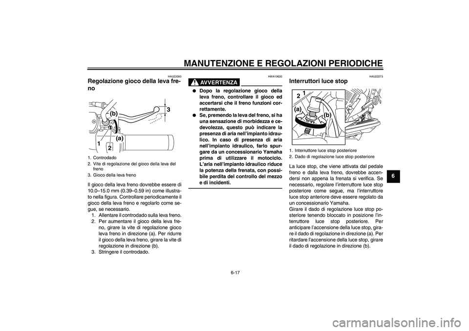YAMAHA XVS950 2011  Manuale duso (in Italian) MANUTENZIONE E REGOLAZIONI PERIODICHE
6-17
6
HAU22093
Regolazione gioco della leva fre-
no Il gioco della leva freno dovrebbe essere di
10.0–15.0 mm (0.39–0.59 in) come illustra-
to nella figura. 