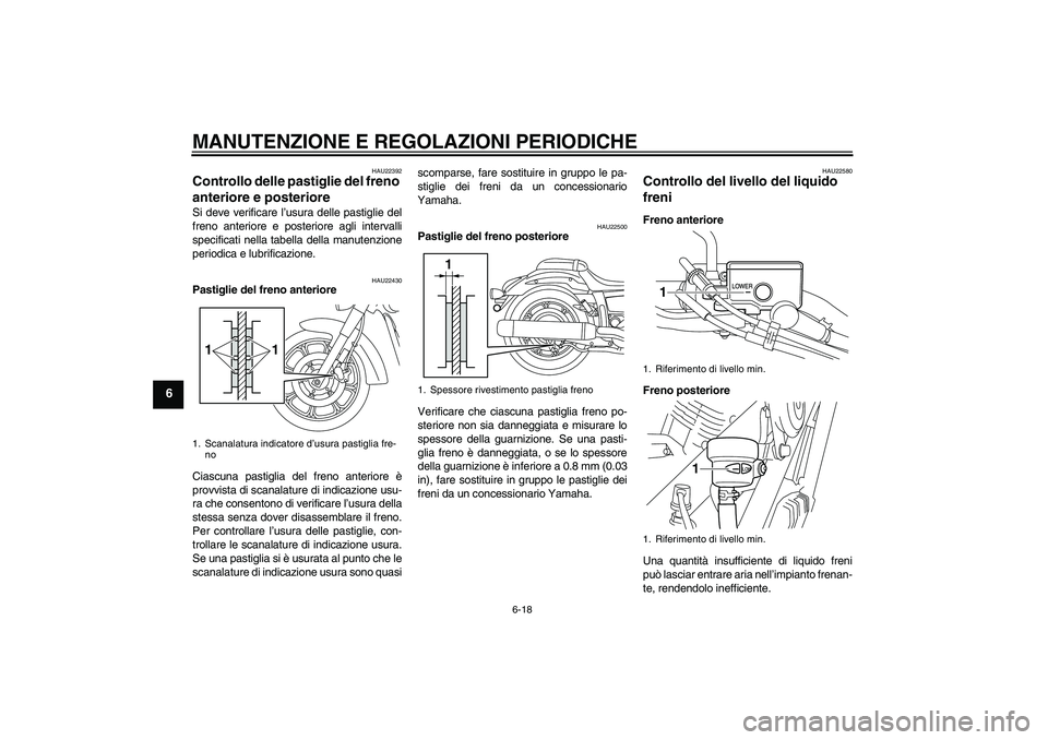 YAMAHA XVS950 2011  Manuale duso (in Italian) MANUTENZIONE E REGOLAZIONI PERIODICHE
6-18
6
HAU22392
Controllo delle pastiglie del freno 
anteriore e posteriore Si deve verificare l’usura delle pastiglie del
freno anteriore e posteriore agli int