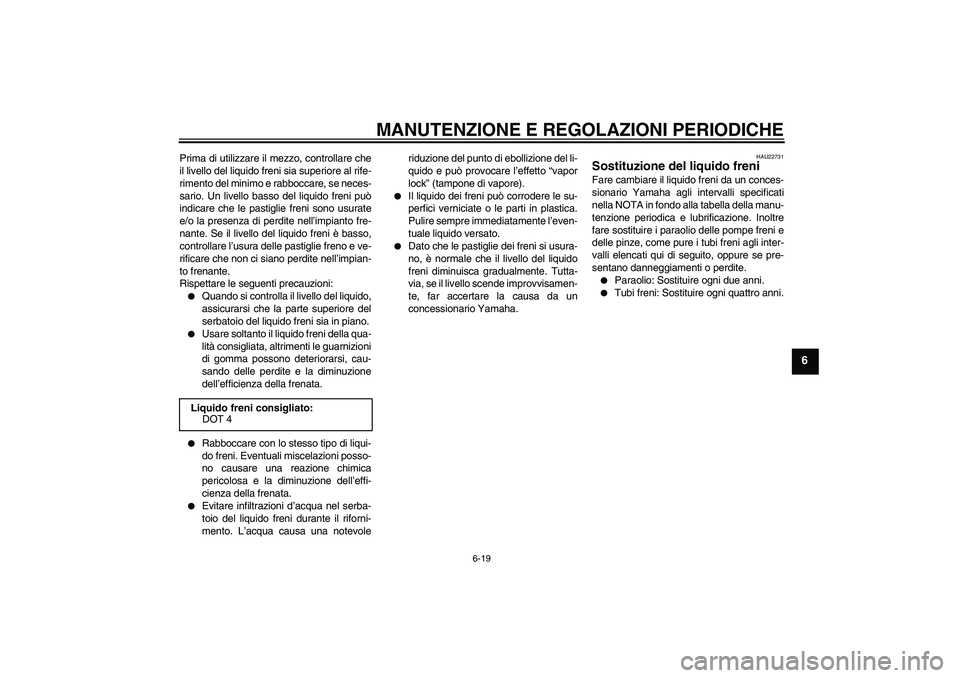 YAMAHA XVS950 2011  Manuale duso (in Italian) MANUTENZIONE E REGOLAZIONI PERIODICHE
6-19
6
Prima di utilizzare il mezzo, controllare che
il livello del liquido freni sia superiore al rife-
rimento del minimo e rabboccare, se neces-
sario. Un live