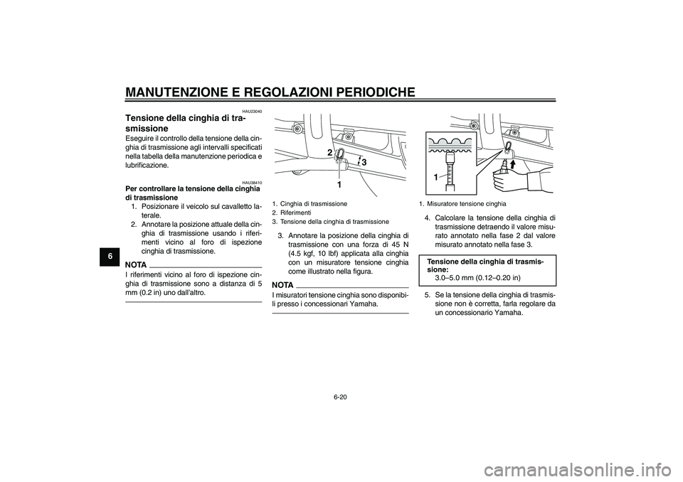 YAMAHA XVS950 2011  Manuale duso (in Italian) MANUTENZIONE E REGOLAZIONI PERIODICHE
6-20
6
HAU23040
Tensione della cinghia di tra-
smissione Eseguire il controllo della tensione della cin-
ghia di trasmissione agli intervalli specificati
nella ta