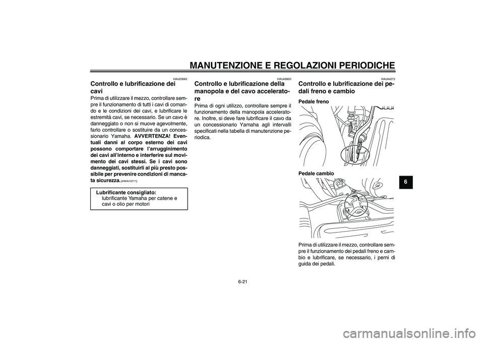 YAMAHA XVS950 2011 Manuale duso (in Italian) MANUTENZIONE E REGOLAZIONI PERIODICHE
6-21
6
HAU23093
Controllo e lubrificazione dei
cavi Prima di utilizzare il mezzo, controllare sem-
pre il funzionamento di tutti i cavi di coman-
do e le condizi YAMAHA XVS950 2011 Manuale duso (in Italian) MANUTENZIONE E REGOLAZIONI PERIODICHE
6-21
6
HAU23093
Controllo e lubrificazione dei
cavi Prima di utilizzare il mezzo, controllare sem-
pre il funzionamento di tutti i cavi di coman-
do e le condizi