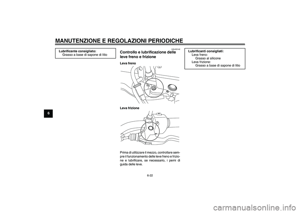 YAMAHA XVS950 2011 Manuale duso (in Italian) MANUTENZIONE E REGOLAZIONI PERIODICHE
6-22
6
HAU23142
Controllo e lubrificazione delle
leve freno e frizione Leva freno
Leva frizione
Prima di utilizzare il mezzo, controllare sem-
pre il funzionamen YAMAHA XVS950 2011 Manuale duso (in Italian) MANUTENZIONE E REGOLAZIONI PERIODICHE
6-22
6
HAU23142
Controllo e lubrificazione delle
leve freno e frizione Leva freno
Leva frizione
Prima di utilizzare il mezzo, controllare sem-
pre il funzionamen
