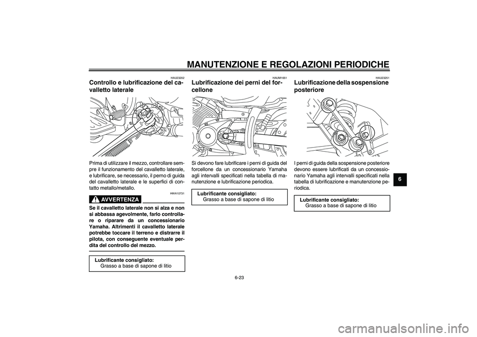 YAMAHA XVS950 2011 Manuale duso (in Italian) MANUTENZIONE E REGOLAZIONI PERIODICHE
6-23
6
HAU23202
Controllo e lubrificazione del ca-
valletto laterale Prima di utilizzare il mezzo, controllare sem-
pre il funzionamento del cavalletto laterale,
YAMAHA XVS950 2011 Manuale duso (in Italian) MANUTENZIONE E REGOLAZIONI PERIODICHE
6-23
6
HAU23202
Controllo e lubrificazione del ca-
valletto laterale Prima di utilizzare il mezzo, controllare sem-
pre il funzionamento del cavalletto laterale,
