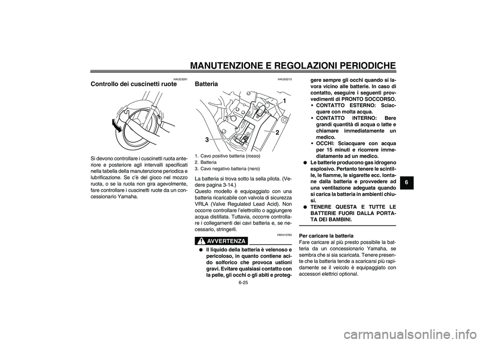 YAMAHA XVS950 2011 Manuale duso (in Italian) MANUTENZIONE E REGOLAZIONI PERIODICHE
6-25
6
HAU23291
Controllo dei cuscinetti ruote Si devono controllare i cuscinetti ruota ante-
riore e posteriore agli intervalli specificati
nella tabella della m YAMAHA XVS950 2011 Manuale duso (in Italian) MANUTENZIONE E REGOLAZIONI PERIODICHE
6-25
6
HAU23291
Controllo dei cuscinetti ruote Si devono controllare i cuscinetti ruota ante-
riore e posteriore agli intervalli specificati
nella tabella della m