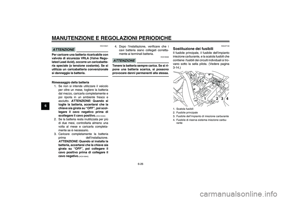 YAMAHA XVS950 2011 Manuale duso (in Italian) MANUTENZIONE E REGOLAZIONI PERIODICHE
6-26
6
ATTENZIONE
HCA16521
Per caricare una batteria ricaricabile con
valvola di sicurezza VRLA (Valve Regu-
lated Lead Acid), occorre un caricabatte-
ria special YAMAHA XVS950 2011 Manuale duso (in Italian) MANUTENZIONE E REGOLAZIONI PERIODICHE
6-26
6
ATTENZIONE
HCA16521
Per caricare una batteria ricaricabile con
valvola di sicurezza VRLA (Valve Regu-
lated Lead Acid), occorre un caricabatte-
ria special