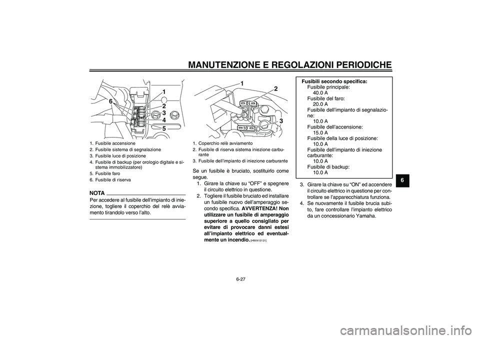 YAMAHA XVS950 2011 Manuale duso (in Italian) MANUTENZIONE E REGOLAZIONI PERIODICHE
6-27
6
NOTAPer accedere al fusibile dell’impianto di inie-
zione, togliere il coperchio del relè avvia-
mento tirandolo verso l’alto.
Se un fusibile è bruci YAMAHA XVS950 2011 Manuale duso (in Italian) MANUTENZIONE E REGOLAZIONI PERIODICHE
6-27
6
NOTAPer accedere al fusibile dell’impianto di inie-
zione, togliere il coperchio del relè avvia-
mento tirandolo verso l’alto.
Se un fusibile è bruci