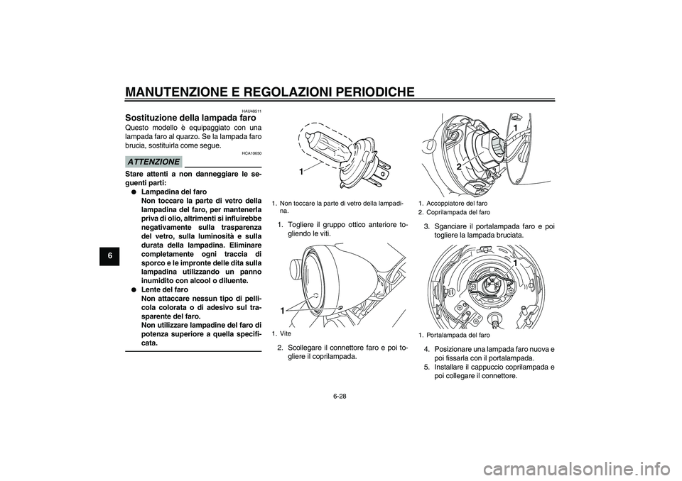 YAMAHA XVS950 2011 Manuale duso (in Italian) MANUTENZIONE E REGOLAZIONI PERIODICHE
6-28
6
HAU48511
Sostituzione della lampada faro Questo modello è equipaggiato con una
lampada faro al quarzo. Se la lampada faro
brucia, sostituirla come segue.A YAMAHA XVS950 2011 Manuale duso (in Italian) MANUTENZIONE E REGOLAZIONI PERIODICHE
6-28
6
HAU48511
Sostituzione della lampada faro Questo modello è equipaggiato con una
lampada faro al quarzo. Se la lampada faro
brucia, sostituirla come segue.A