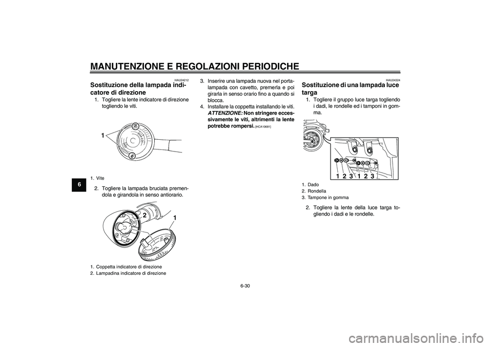 YAMAHA XVS950 2011 Manuale duso (in Italian) MANUTENZIONE E REGOLAZIONI PERIODICHE
6-30
6
HAU24212
Sostituzione della lampada indi-
catore di direzione 1. Togliere la lente indicatore di direzione
togliendo le viti.
2. Togliere la lampada brucia YAMAHA XVS950 2011 Manuale duso (in Italian) MANUTENZIONE E REGOLAZIONI PERIODICHE
6-30
6
HAU24212
Sostituzione della lampada indi-
catore di direzione 1. Togliere la lente indicatore di direzione
togliendo le viti.
2. Togliere la lampada brucia