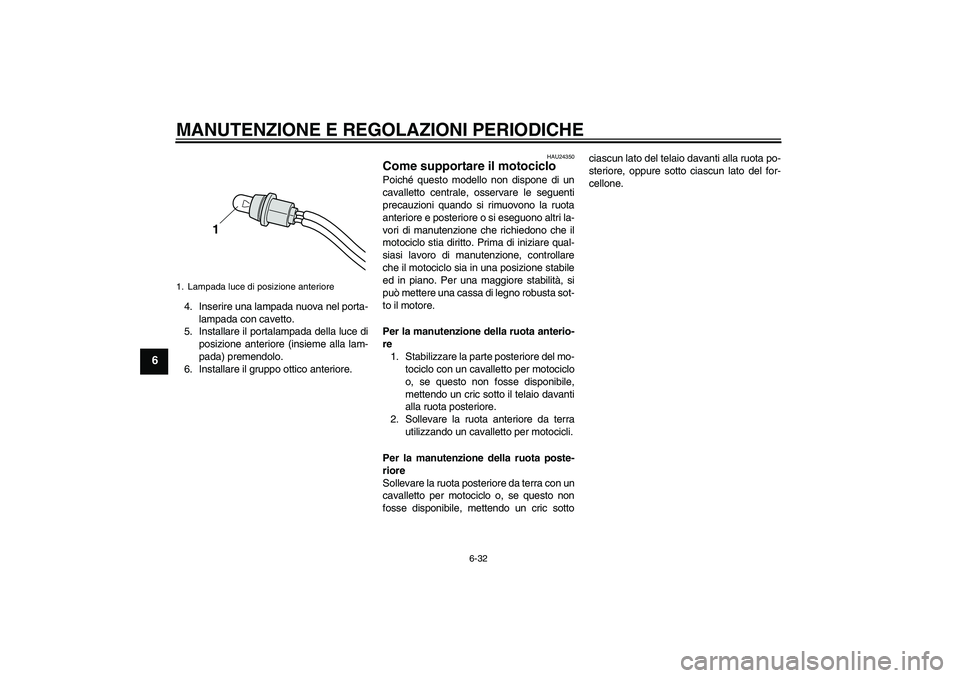 YAMAHA XVS950 2011  Manuale duso (in Italian) MANUTENZIONE E REGOLAZIONI PERIODICHE
6-32
6
4. Inserire una lampada nuova nel porta-
lampada con cavetto.
5. Installare il portalampada della luce di
posizione anteriore (insieme alla lam-
pada) prem