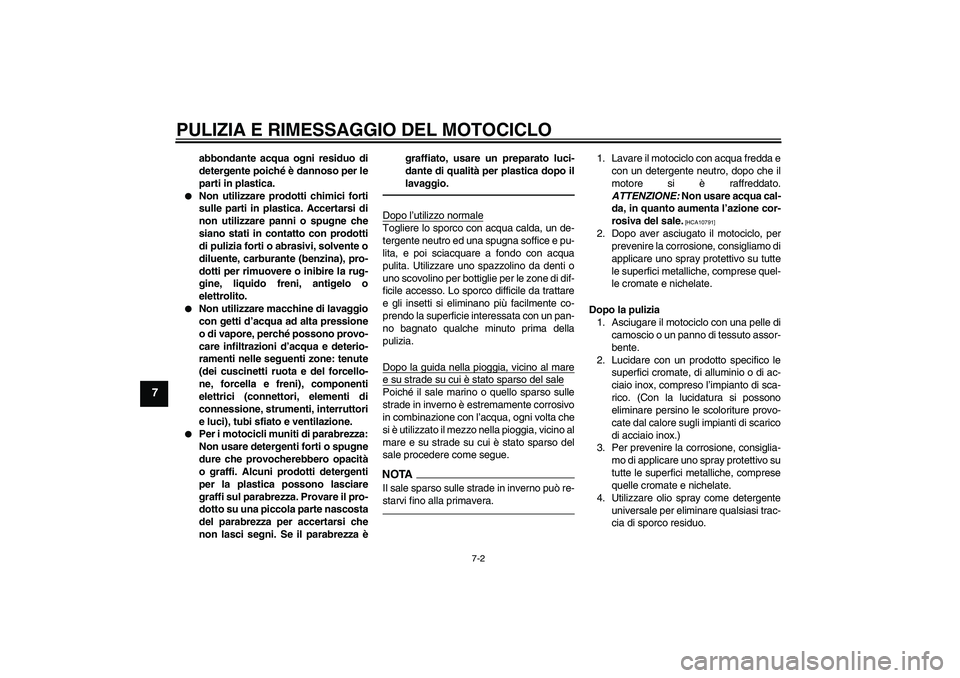 YAMAHA XVS950 2011  Manuale duso (in Italian) PULIZIA E RIMESSAGGIO DEL MOTOCICLO
7-2
7
abbondante acqua ogni residuo di
detergente poiché è dannoso per le
parti in plastica.

Non utilizzare prodotti chimici forti
sulle parti in plastica. Acce