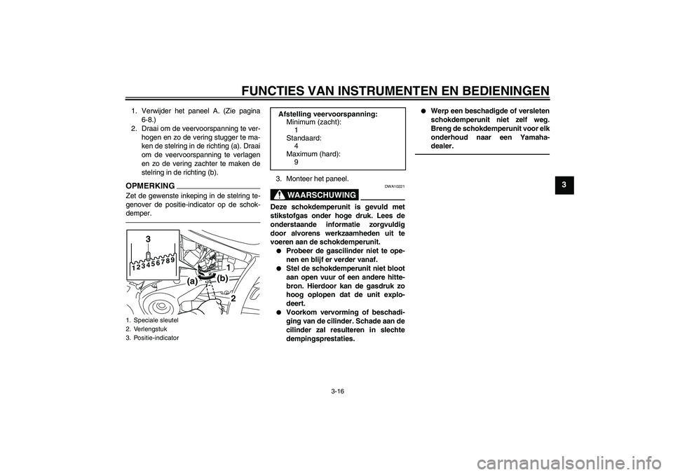 YAMAHA XVS950 2011  Instructieboekje (in Dutch) FUNCTIES VAN INSTRUMENTEN EN BEDIENINGEN
3-16
3
1. Verwijder het paneel A. (Zie pagina
6-8.)
2. Draai om de veervoorspanning te ver-
hogen en zo de vering stugger te ma-
ken de stelring in de richting