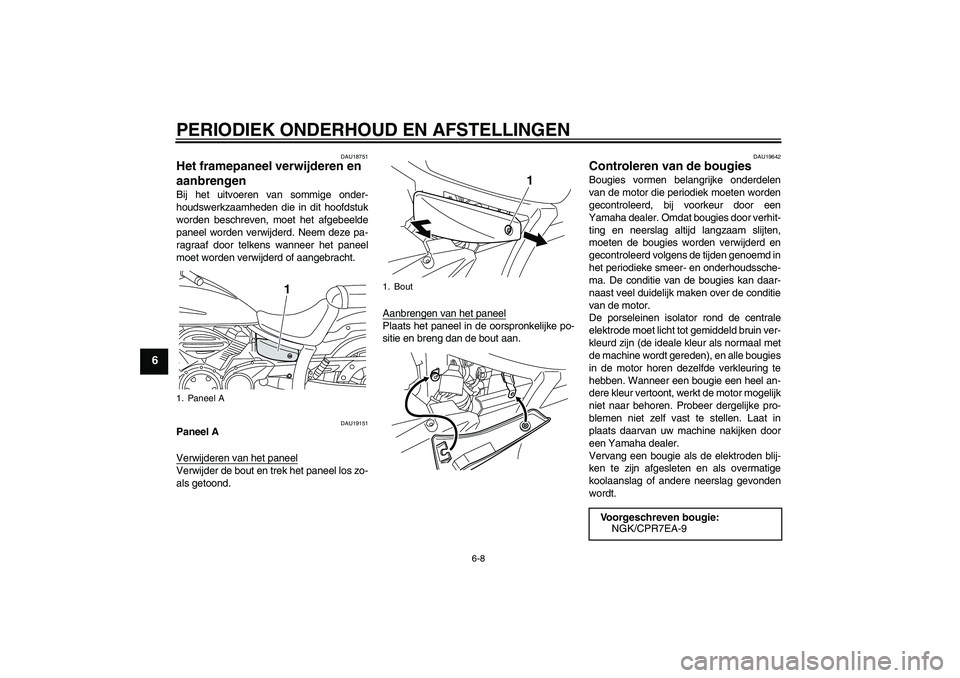 YAMAHA XVS950 2011  Instructieboekje (in Dutch) PERIODIEK ONDERHOUD EN AFSTELLINGEN
6-8
6
DAU18751
Het framepaneel verwijderen en 
aanbrengen Bij het uitvoeren van sommige onder-
houdswerkzaamheden die in dit hoofdstuk
worden beschreven, moet het a