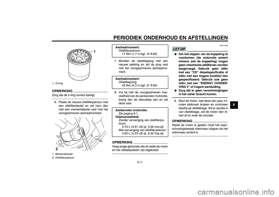 YAMAHA XVS950 2011  Instructieboekje (in Dutch) PERIODIEK ONDERHOUD EN AFSTELLINGEN
6-11
6
OPMERKIN
G
Zorg dat de o-ring correct aanligt.6. Plaats de nieuwe oliefilterpatroon met
een oliefiltersleutel en zet hem dan
met een momentsleutel vast met h