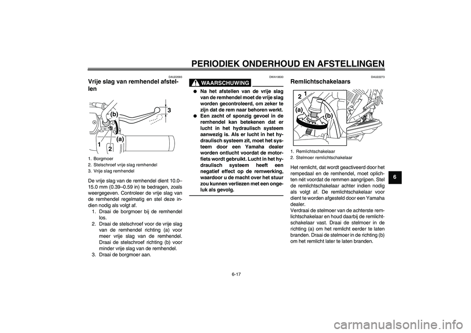 YAMAHA XVS950 2011  Instructieboekje (in Dutch) PERIODIEK ONDERHOUD EN AFSTELLINGEN
6-17
6
DAU22093
Vrije slag van remhendel afstel-
len De vrije slag van de remhendel dient 10.0–
15.0 mm (0.39–0.59 in) te bedragen, zoals
weergegeven. Controlee