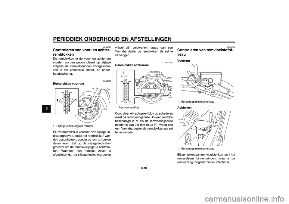 YAMAHA XVS950 2011  Instructieboekje (in Dutch) PERIODIEK ONDERHOUD EN AFSTELLINGEN
6-18
6
DAU22392
Controleren van voor- en achter-
remblokken De remblokken in de voor- en achterrem
moeten worden gecontroleerd op slijtage
volgens de intervalperiod