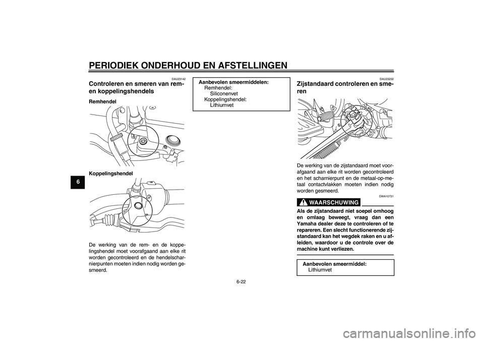 YAMAHA XVS950 2011 Instructieboekje (in Dutch) PERIODIEK ONDERHOUD EN AFSTELLINGEN
6-22
6
DAU23142
Controleren en smeren van rem-
en koppelingshendels Remhendel
Koppelingshendel
De werking van de rem- en de koppe-
lingshendel moet voorafgaand aan YAMAHA XVS950 2011 Instructieboekje (in Dutch) PERIODIEK ONDERHOUD EN AFSTELLINGEN
6-22
6
DAU23142
Controleren en smeren van rem-
en koppelingshendels Remhendel
Koppelingshendel
De werking van de rem- en de koppe-
lingshendel moet voorafgaand aan